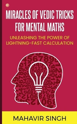 Miracles of Vedic Tricks for Mental Maths: Unleashing the Power of Lightning-Fast Calculation by Singh, Mahavir