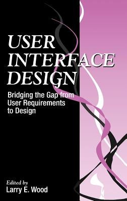 User Interface Design: Bridging the Gap from User Requirements to Design by Wood, Larry E.