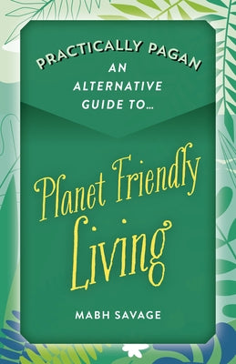 Practically Pagan - An Alternative Guide to Planet Friendly Living by Savage, Mabh
