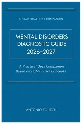 Mental Disorders Diagnostic Guide 2026-2027: A Practical Desk Companion Based on DSM-5-TR(R) Concepts by Foutch, Antonio