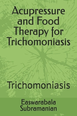 Acupressure and Food Therapy for Trichomoniasis: Trichomoniasis by Subramanian, Easwarabala