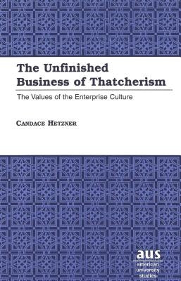 The Unfinished Business of Thatcherism: The Values of the Enterprise Culture by Hetzner, Candace