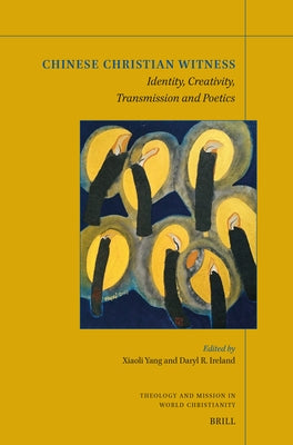 Chinese Christian Witness: Identity, Creativity, Transmission and Poetics by Yang, Xiaoli