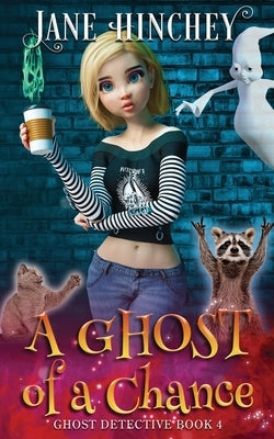 A Ghost Of A Chance: A Paranormal Ghost Detective Cozy Mystery #4 by Hinchey, Jane