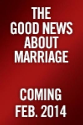 The Good News about Marriage: Debunking Discouraging Myths about Marriage and Divorce by Feldhahn, Shaunti
