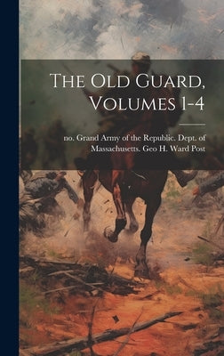 The Old Guard, Volumes 1-4 by Grand Army of the Republic Dept of