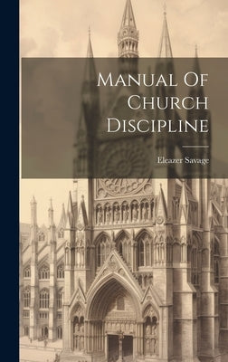 Manual Of Church Discipline by Savage, Eleazer