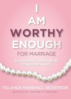 I Am Worthy Enough for Marriage: 30 Prayers To Prepare Me To Become A Wife by Nickerson, Yolanda Marshall