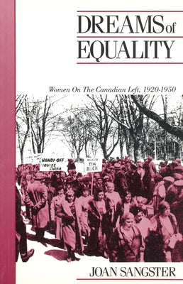 Dreams of Equality: Women on the Canadian Left, 1920-1950 by Sangster, Joan
