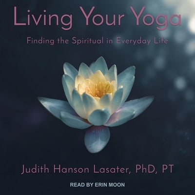 Living Your Yoga: Finding the Spiritual in Everyday Life by Moon, Erin