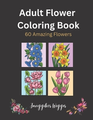Adult Flower Coloring Book: 60 Beautiful Flowers to Color. Suitable for Ages 14 & Above by Wigger, Janggikor