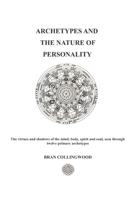 Archetypes and the Nature of Personality: The Virtues and Shadows of the Mind, Body, Spirit and Soul seen through Twelve Primary Archetypes by Collingwood, Bran Michael