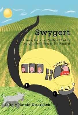 Swygert: Growing Up in the Middle of Nowhere in a Little Town Nobody Ever Heard of by Utterback, Jeffrey Harold