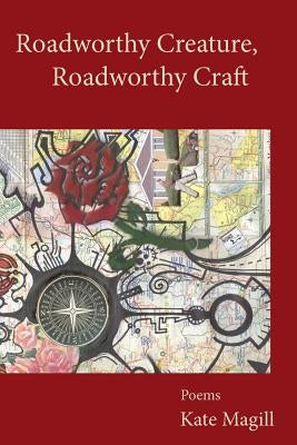 Roadworthy Creature, Roadworthy Craft: Poems by Magill, Kate