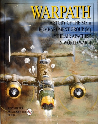 Warpath: A Story of the 345th Bombardment Group (M) in World War II by Publishing Ltd, Schiffer