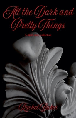 All the Dark and Pretty Things by Baker, Rachel