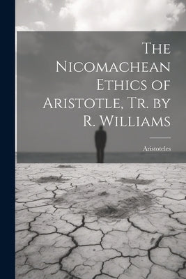 The Nicomachean Ethics of Aristotle, Tr. by R. Williams by Aristoteles
