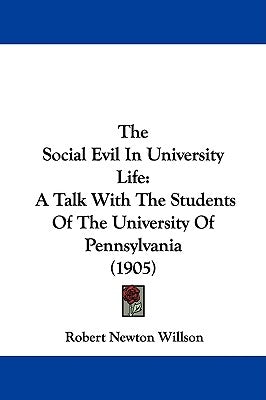 The Social Evil In University Life: A Talk With The Students Of The University Of Pennsylvania (1905) by Willson, Robert Newton
