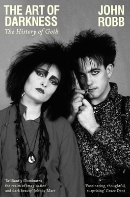 The Art of Darkness: The History of Goth by Robb, John