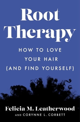 Root Therapy: How to Love Your Hair (and Find Yourself) by Leatherwood, Felicia