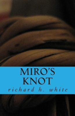 Miro's Knot: An Essay in Love by White, Richard H.