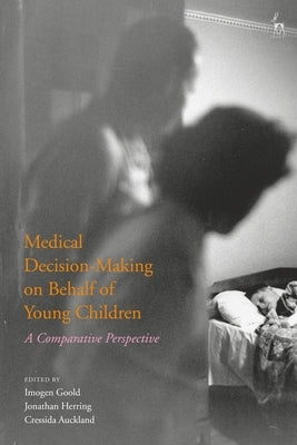 Medical Decision-Making on Behalf of Young Children: A Comparative Perspective by Goold, Imogen