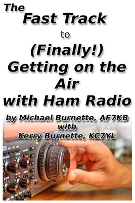 The Fast Track to (Finally!) Getting on the Air With Ham Radio by Burnette, Kerry