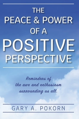 The Peace and Power of a Positive Perspective by Pokorn, Gary A.