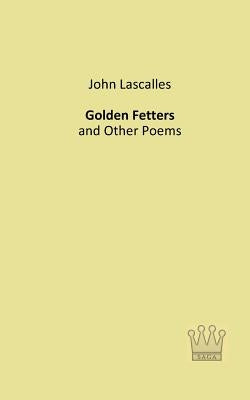 Golden Fetters: and Other Poems by Lascalles, John