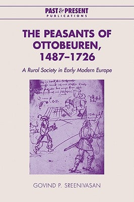 The Peasants of Ottobeuren, 1487-1726: A Rural Society in Early Modern Europe by Sreenivasan, Govind P.