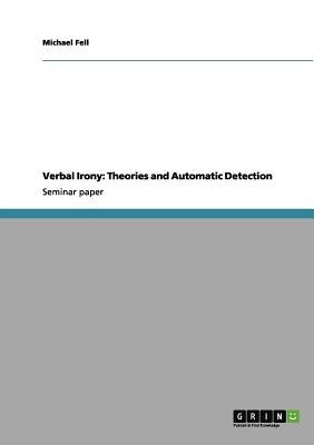 Verbal Irony: Theories and Automatic Detection by Fell, Michael