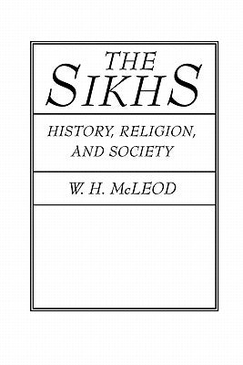 The Sikhs: History, Religion, and Society by McLeod, W. H.