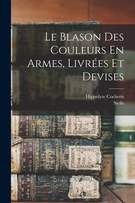 Le Blason Des Couleurs En Armes, Livrées Et Devises by Sicile