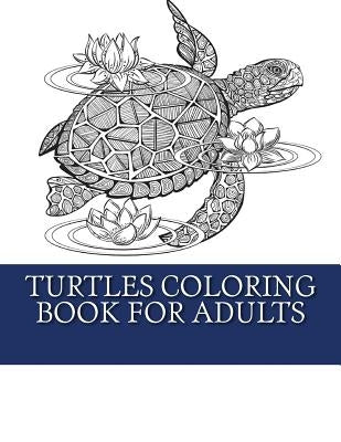 Turtles Coloring Book For Adults: Relaxing Turtle Coloring Designs For Men, Women and Teens to Enjoy by Coloring Books, My Turtle