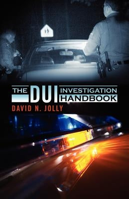 The DUI Investigation Handbook by Jolly, David N.