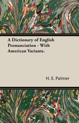 A Dictionary of English Pronunciation - With American Variants. by Palmer, H. E.