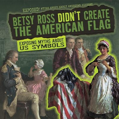 Betsy Ross Didn't Create the American Flag: Exposing Myths about U.S. Symbols by Keppeler, Jill