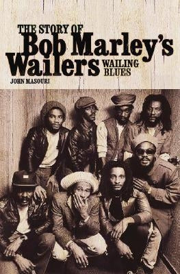 Wailing Blues: The Story of Bob Marley's Wailers by Masouri, John
