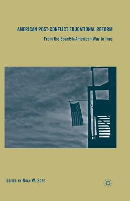 American Post-Conflict Educational Reform: From the Spanish-American War to Iraq by Sobe, N.