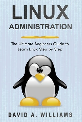 Linux Administration: The Ultimate Beginners Guide to Learn Linux Step by Step by A. Williams, David
