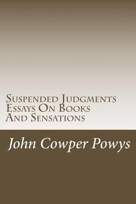 Suspended Judgments. Essays On Books And Sensations by Powys, John Cowper