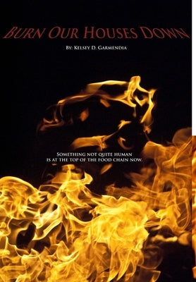 Burn Our Houses Down by Garmendia, Kelsey D.