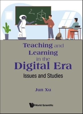 Teaching and Learning in the Digital Era: Issues and Studies by Xu, Jun