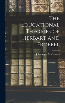 The Educational Theories of Herbart and Froebel by Macvannel, John Angus