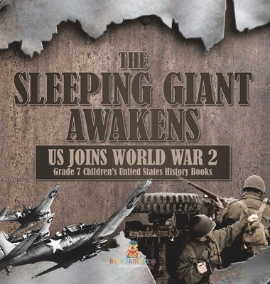 The Sleeping Giant Awakens US Joins World War 2 Grade 7 Children's United States History Books by Baby Professor