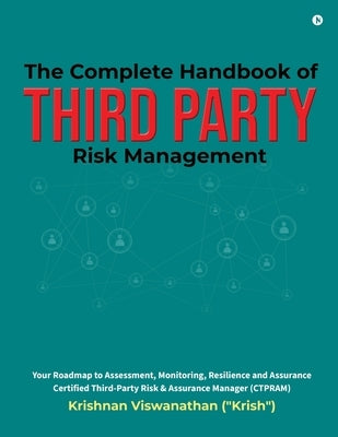 The Complete Handbook of Third Party Risk Management: Your Roadmap to Assessment, Monitoring, Resilience and Assurance Certified Third-Party Risk and by Krishnan Viswanathan
