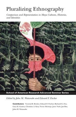Pluralizing Ethnography: Comparison and Representation in Maya Cultures, Histories, and Identities by Watanabe, John M.