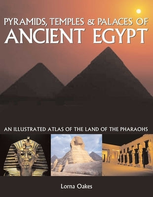 Pyramids, Temples & Tombs of Ancient Egypt: An Illustrated Atlas of the Land of the Pharaohs by Oakes, Lorna