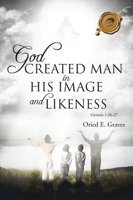 God Created Man in His Image and Likeness by Graves, Oried E.