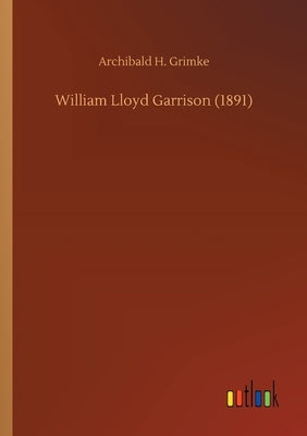 William Lloyd Garrison (1891) by Grimke, Archibald H.